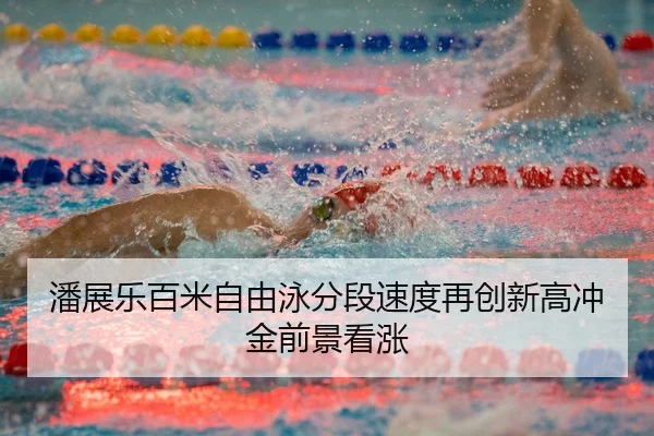 潘展乐百米自由泳分段速度再创新高冲金前景看涨