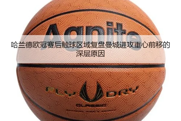 哈兰德欧冠赛后触球区域复盘曼城进攻重心前移的深层原因