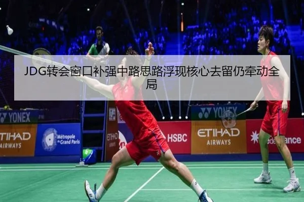 JDG转会窗口补强中路思路浮现核心去留仍牵动全局